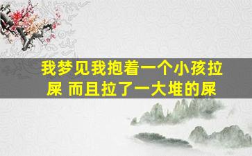 我梦见我抱着一个小孩拉屎 而且拉了一大堆的屎